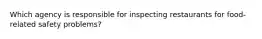 Which agency is responsible for inspecting restaurants for food-related safety problems?