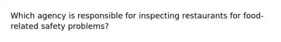 Which agency is responsible for inspecting restaurants for food-related safety problems?