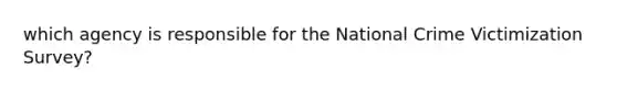 which agency is responsible for the National Crime Victimization Survey?