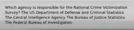 Which agency is responsible for the National Crime Victimization Survey? The US Department of Defense and Criminal Statistics The Central Intelligence Agency The Bureau of Justice Statistics The Federal Bureau of Investigation