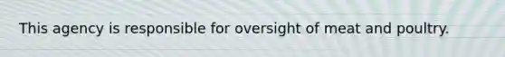 This agency is responsible for oversight of meat and poultry.