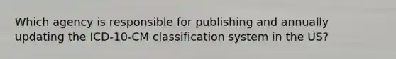 Which agency is responsible for publishing and annually updating the ICD-10-CM classification system in the US?