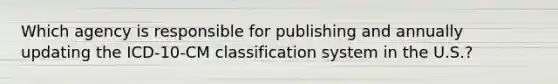 Which agency is responsible for publishing and annually updating the ICD-10-CM classification system in the U.S.?