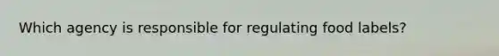 Which agency is responsible for regulating food labels?