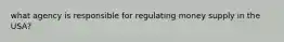 what agency is responsible for regulating money supply in the USA?