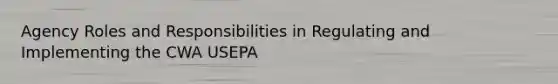 Agency Roles and Responsibilities in Regulating and Implementing the CWA USEPA