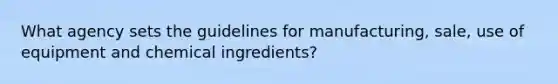 What agency sets the guidelines for manufacturing, sale, use of equipment and chemical ingredients?