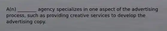 A(n) ________ agency specializes in one aspect of the advertising process, such as providing creative services to develop the advertising copy.