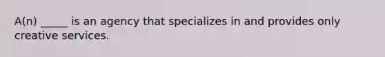 A(n) _____ is an agency that specializes in and provides only creative services.