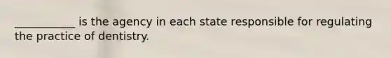 ___________ is the agency in each state responsible for regulating the practice of dentistry.