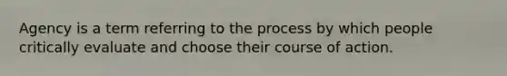 Agency is a term referring to the process by which people critically evaluate and choose their course of action.