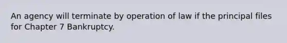 An agency will terminate by operation of law if the principal files for Chapter 7 Bankruptcy.