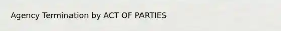 Agency Termination by ACT OF PARTIES