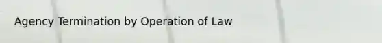 Agency Termination by Operation of Law