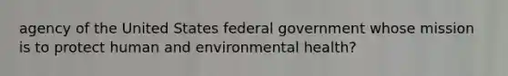 agency of the United States federal government whose mission is to protect human and environmental health?