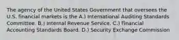 The agency of the United States Government that oversees the U.S. financial markets is the A.) International Auditing Standards Committee. B.) Internal Revenue Service. C.) Financial Accounting Standards Board. D.) Security Exchange Commission