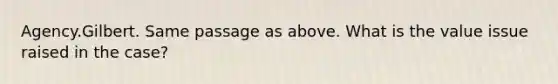 Agency.Gilbert. Same passage as above. What is the value issue raised in the case?