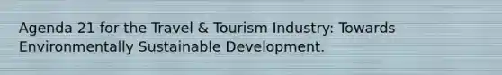 Agenda 21 for the Travel & Tourism Industry: Towards Environmentally Sustainable Development.