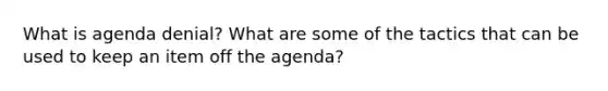 What is agenda denial? What are some of the tactics that can be used to keep an item off the agenda?