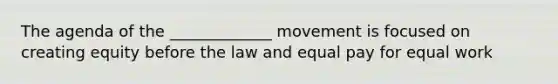 The agenda of the _____________ movement is focused on creating equity before the law and equal pay for equal work