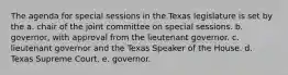 The agenda for special sessions in the Texas legislature is set by the a. chair of the joint committee on special sessions. b. governor, with approval from the lieutenant governor. c. lieutenant governor and the Texas Speaker of the House. d. Texas Supreme Court. e. governor.