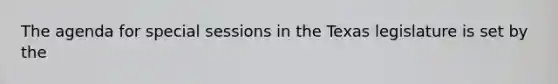 The agenda for special sessions in the Texas legislature is set by the