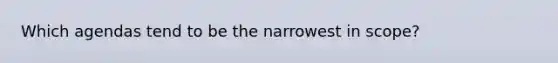 Which agendas tend to be the narrowest in scope?