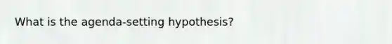 What is the agenda-setting hypothesis?