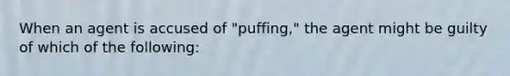 When an agent is accused of "puffing," the agent might be guilty of which of the following: