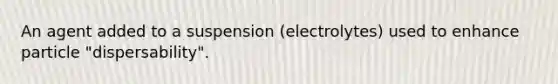 An agent added to a suspension (electrolytes) used to enhance particle "dispersability".