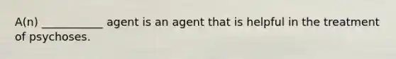 A(n) ___________ agent is an agent that is helpful in the treatment of psychoses.