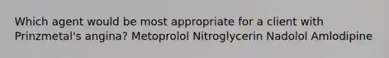 Which agent would be most appropriate for a client with Prinzmetal's angina? Metoprolol Nitroglycerin Nadolol Amlodipine