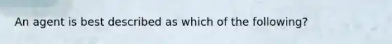 An agent is best described as which of the following?