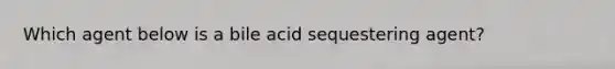 Which agent below is a bile acid sequestering agent?