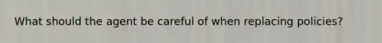 What should the agent be careful of when replacing policies?
