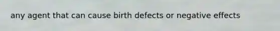 any agent that can cause <a href='https://www.questionai.com/knowledge/kiJ78g5y1Q-birth-defects' class='anchor-knowledge'>birth defects</a> or negative effects