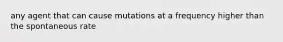 any agent that can cause mutations at a frequency higher than the spontaneous rate