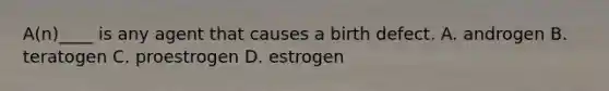 A(n)____ is any agent that causes a birth defect. A. androgen B. teratogen C. proestrogen D. estrogen