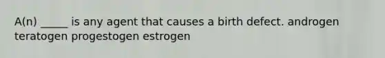 A(n) _____ is any agent that causes a birth defect. androgen teratogen progestogen estrogen