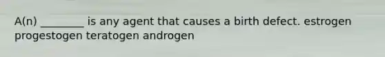 A(n) ________ is any agent that causes a birth defect. estrogen progestogen teratogen androgen