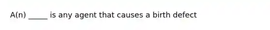 A(n) _____ is any agent that causes a birth defect