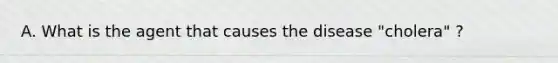 A. What is the agent that causes the disease "cholera" ?