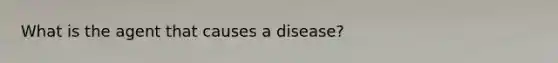 What is the agent that causes a​ disease?