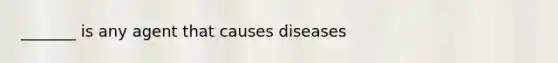 _______ is any agent that causes diseases