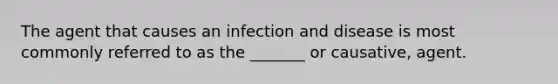 The agent that causes an <a href='https://www.questionai.com/knowledge/knx11K5byo-infection-and-disease' class='anchor-knowledge'>infection and disease</a> is most commonly referred to as the _______ or causative, agent.