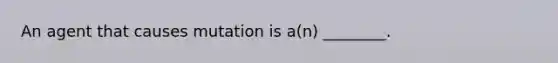 An agent that causes mutation is a(n) ________.