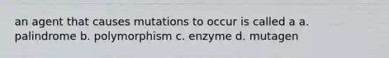 an agent that causes mutations to occur is called a a. palindrome b. polymorphism c. enzyme d. mutagen