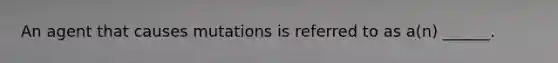 An agent that causes mutations is referred to as a(n) ______.