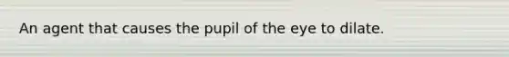 An agent that causes the pupil of the eye to dilate.