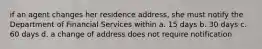 if an agent changes her residence address, she must notify the Department of Financial Services within a. 15 days b. 30 days c. 60 days d. a change of address does not require notification